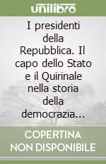 I presidenti della Repubblica. Il capo dello Stato e il Quirinale nella storia della democrazia italiana libro