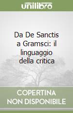 Da De Sanctis a Gramsci: il linguaggio della critica libro