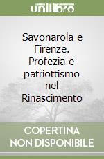 Savonarola e Firenze. Profezia e patriottismo nel Rinascimento