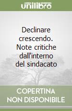 Declinare crescendo. Note critiche dall'interno del sindacato libro