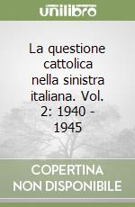 La questione cattolica nella sinistra italiana. Vol. 2: 1940 - 1945 libro