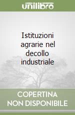 Istituzioni agrarie nel decollo industriale libro