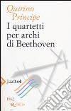 I quartetti per archi di Beethoven libro