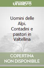 Uomini delle Alpi. Contadini e pastori in Valtellina libro
