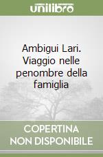 Ambigui Lari. Viaggio nelle penombre della famiglia libro