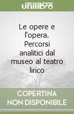 Le opere e l'opera. Percorsi analitici dal museo al teatro lirico libro