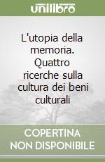 L'utopia della memoria. Quattro ricerche sulla cultura dei beni culturali libro