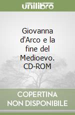 Giovanna d'Arco e la fine del Medioevo. CD-ROM