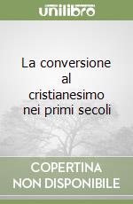 La conversione al cristianesimo nei primi secoli libro