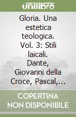 Gloria. Una estetica teologica. Vol. 3: Stili laicali. Dante, Giovanni della Croce, Pascal, Hamann, Solov'Ev, Hopkins, Peguy libro