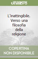 L'inattingibile. Verso una filosofia della religione libro