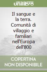 Il sangue e la terra. Comunità di villaggio e familiari nell'Europa dell'800 libro