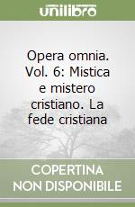 Opera omnia. Vol. 6: Mistica e mistero cristiano. La fede cristiana libro