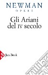 Opere scelte. Vol. 2: Gli ariani del IV secolo. Opera storica sulla comprensione della divinità di Cristo e sull'Apostolicità della Chiesa cattolica libro