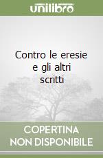 Contro le eresie e gli altri scritti libro