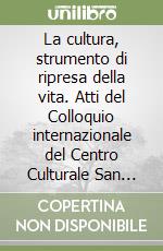 La cultura, strumento di ripresa della vita. Atti del Colloquio internazionale del Centro Culturale San Carlo (Milano, 20-21 giugno 1981) libro