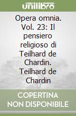 Opera omnia. Vol. 23: Il pensiero religioso di Teilhard de Chardin. Teilhard de Chardin