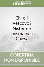 Chi è il vescovo? Mistero e carisma nella Chiesa libro