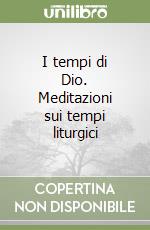 I tempi di Dio. Meditazioni sui tempi liturgici libro