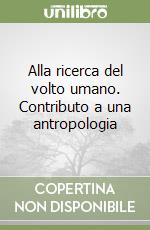 Alla ricerca del volto umano. Contributo a una antropologia libro