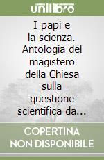 I papi e la scienza. Antologia del magistero della Chiesa sulla questione scientifica da Leone XIII a Giovanni Paolo II