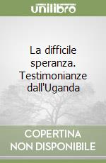 La difficile speranza. Testimonianze dall'Uganda libro