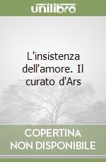 L'insistenza dell'amore. Il curato d'Ars libro