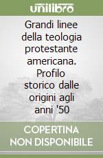 Grandi linee della teologia protestante americana. Profilo storico dalle origini agli anni '50 libro