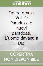 Opera omnia. Vol. 4: Paradossi e nuovi paradossi. L'uomo davanti a Dio libro