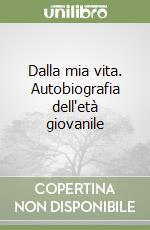 Dalla mia vita. Autobiografia dell'età giovanile libro