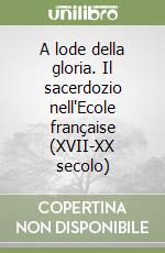 A lode della gloria. Il sacerdozio nell'Ecole française (XVII-XX secolo) libro