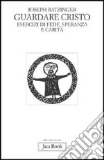 Guardare Cristo. Esercizi di fede, speranza e carità libro