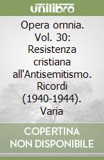 Opera omnia. Vol. 30: Resistenza cristiana all'Antisemitismo. Ricordi (1940-1944). Varia libro