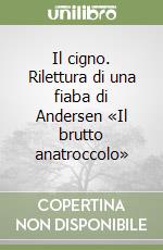 Il cigno. Rilettura di una fiaba di Andersen «Il brutto anatroccolo» libro