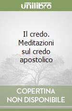 Il credo. Meditazioni sul credo apostolico libro