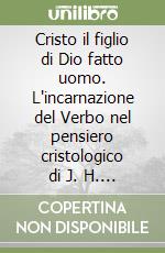 Cristo il figlio di Dio fatto uomo. L'incarnazione del Verbo nel pensiero cristologico di J. H. Newman libro