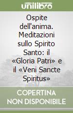 Ospite dell'anima. Meditazioni sullo Spirito Santo: il «Gloria Patri» e il «Veni Sancte Spiritus»