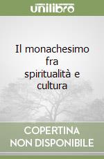 Il monachesimo fra spiritualità e cultura libro