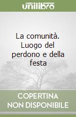 La comunità. Luogo del perdono e della festa libro