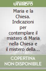 Maria e la Chiesa. Indicazioni per contemplare il mistero di Maria nella Chiesa e il mistero della Chiesa in Maria libro