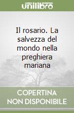 Il rosario. La salvezza del mondo nella preghiera mariana libro