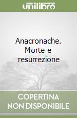 Anacronache. Morte e resurrezione libro