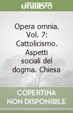 Opera omnia. Vol. 7: Cattolicismo. Aspetti sociali del dogma. Chiesa libro