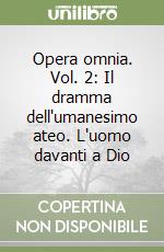 Opera omnia. Vol. 2: Il dramma dell'umanesimo ateo. L'uomo davanti a Dio libro