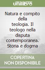 Natura e compito della teologia. Il teologo nella disputa contemporanea. Storia e dogma libro