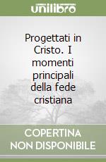 Progettati in Cristo. I momenti principali della fede cristiana libro