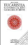 Eucaristia. La storia e il rito. Storia e catechesi in breve libro