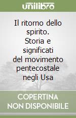 Il ritorno dello spirito. Storia e significati del movimento pentecostale negli Usa