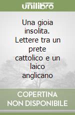 Una gioia insolita. Lettere tra un prete cattolico e un laico anglicano