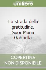 La strada della gratitudine. Suor Maria Gabriella libro